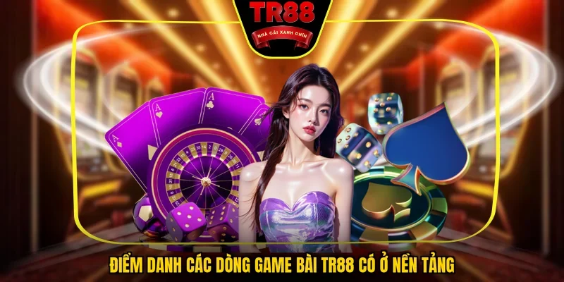 Điểm danh các dòng game bài TR88 có ở nền tảng