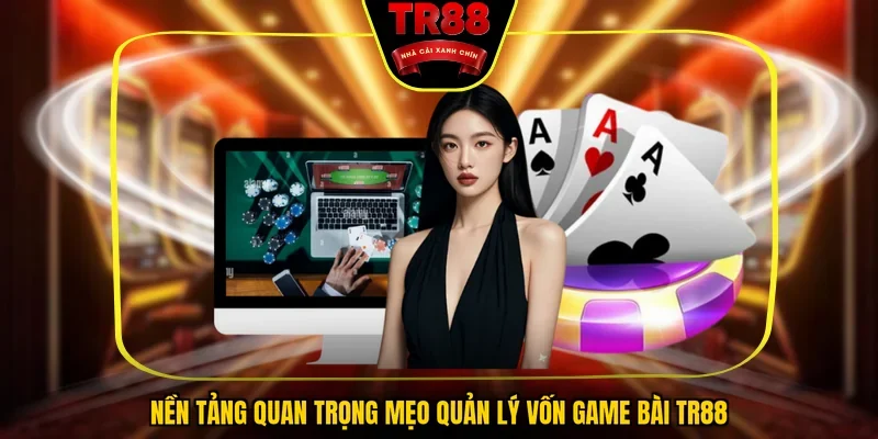 Nền tảng quan trọng mẹo quản lý vốn game bài TR88