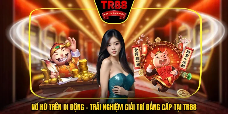 Nổ Hũ Trên Di Động - Trải Nghiệm Giải Trí Đẳng Cấp Tại TR88
